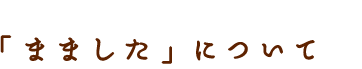 まましたについて